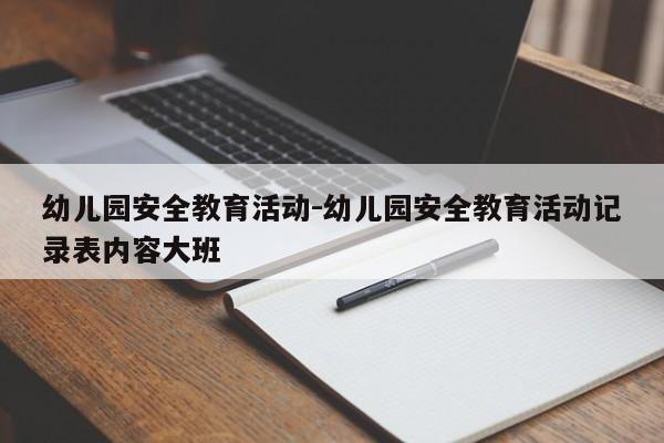 幼儿园安全教育活动-幼儿园安全教育活动记录表内容大班