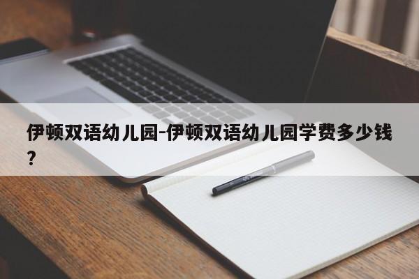 伊顿双语幼儿园-伊顿双语幼儿园学费多少钱?