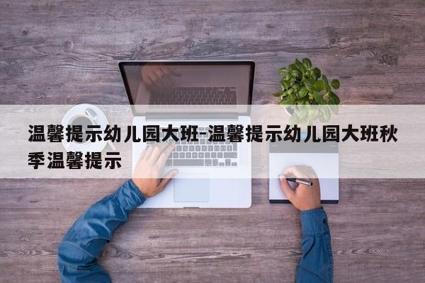 温馨提示幼儿园大班-温馨提示幼儿园大班秋季温馨提示