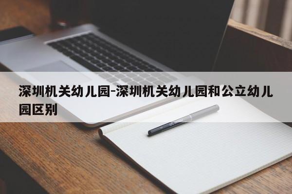 深圳机关幼儿园-深圳机关幼儿园和公立幼儿园区别