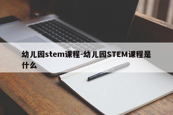 幼儿园stem课程-幼儿园STEM课程是什么