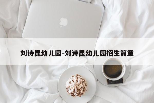 刘诗昆幼儿园-刘诗昆幼儿园招生简章