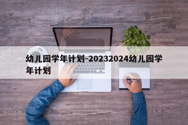 幼儿园学年计划-20232024幼儿园学年计划