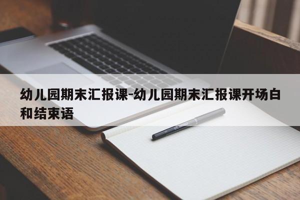 幼儿园期末汇报课-幼儿园期末汇报课开场白和结束语