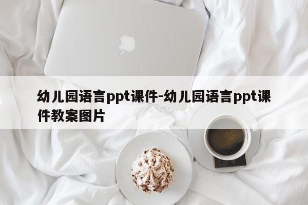 幼儿园语言ppt课件-幼儿园语言ppt课件教案图片