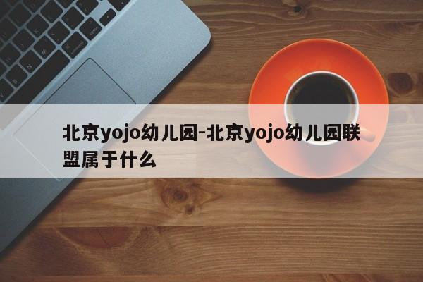 北京yojo幼儿园-北京yojo幼儿园联盟属于什么